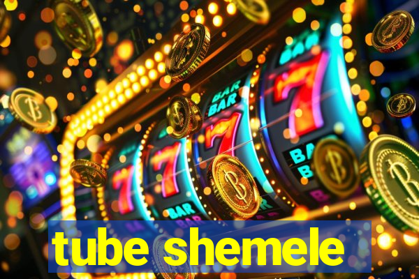 tube shemele