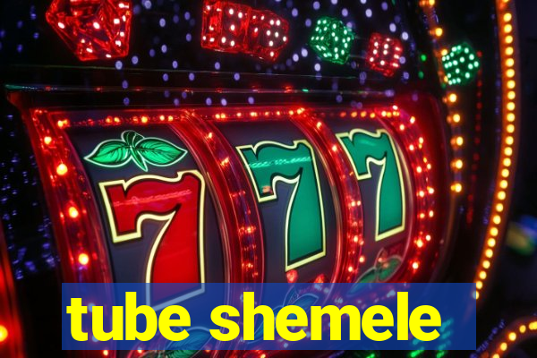 tube shemele