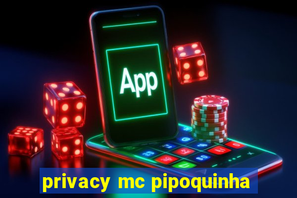 privacy mc pipoquinha