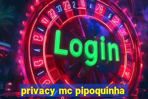 privacy mc pipoquinha