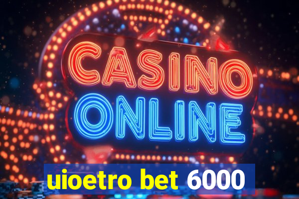 uioetro bet 6000