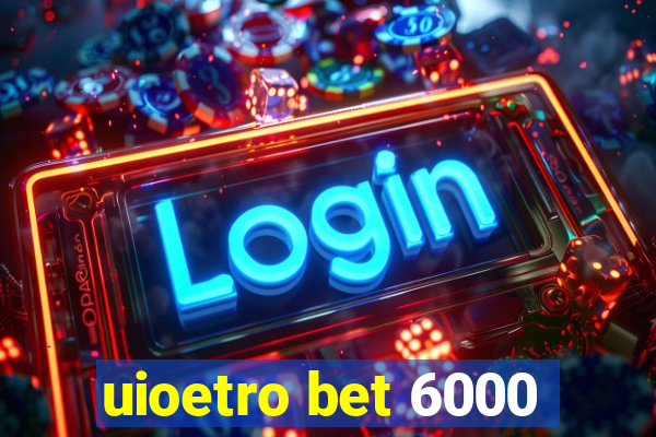 uioetro bet 6000