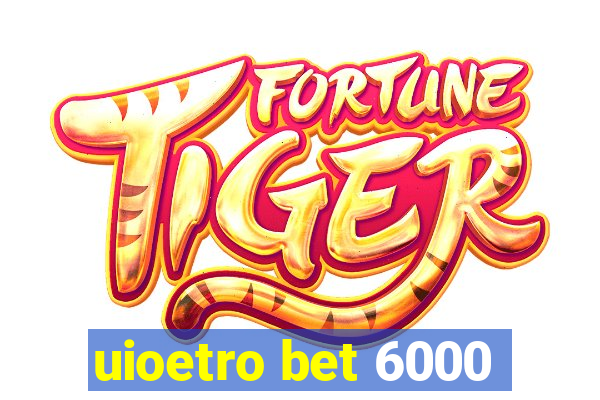 uioetro bet 6000