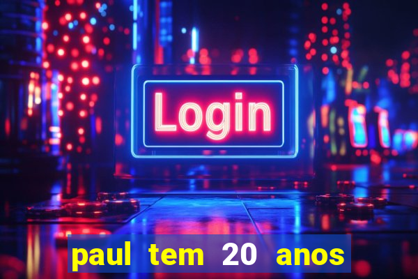 paul tem 20 anos de idade. a idade dele