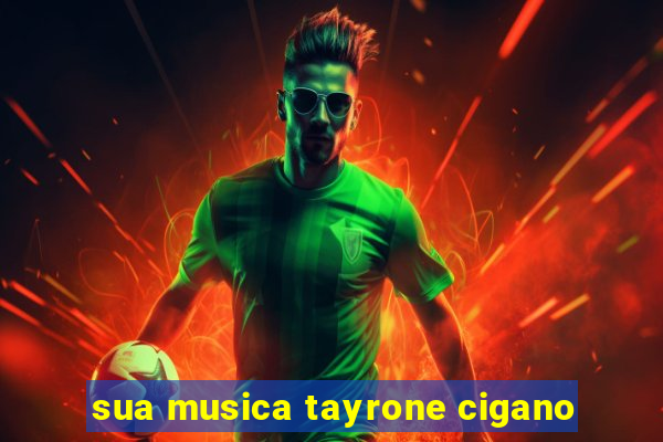 sua musica tayrone cigano