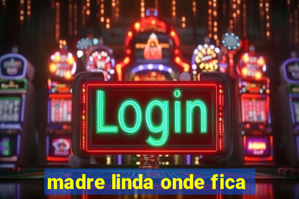 madre linda onde fica