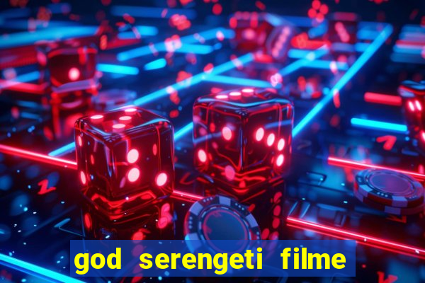 god serengeti filme completo dublado