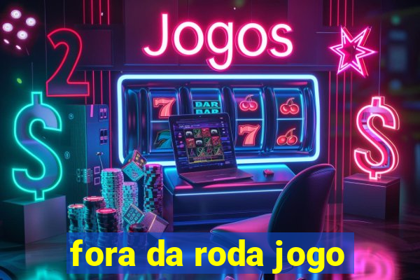 fora da roda jogo