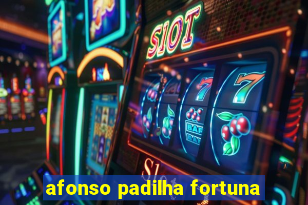 afonso padilha fortuna