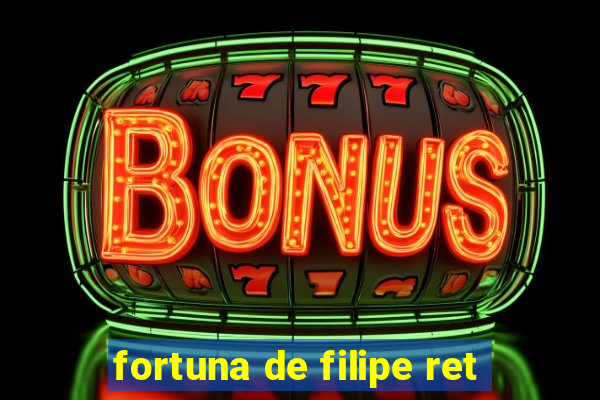 fortuna de filipe ret