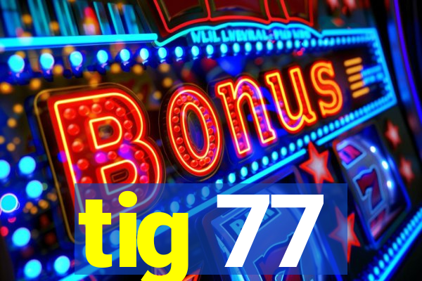 tig 77