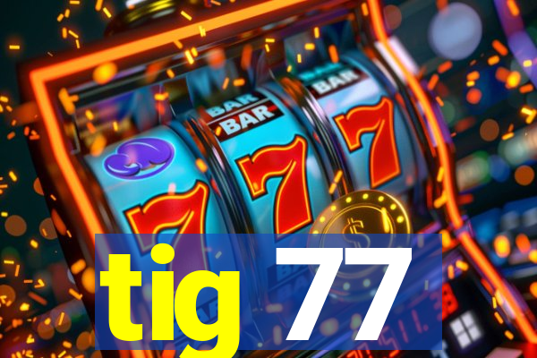 tig 77