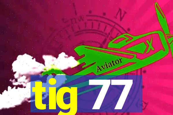 tig 77