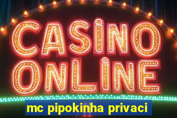 mc pipokinha privaci