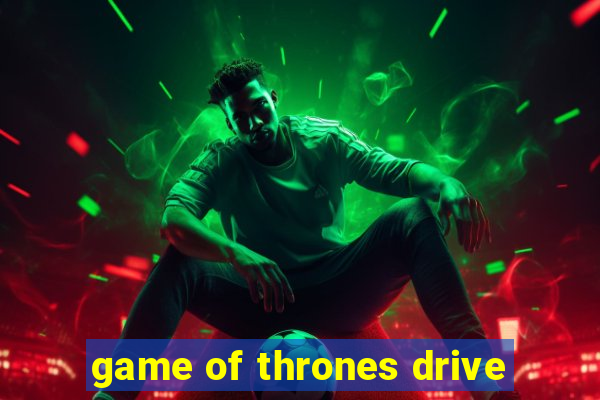 game of thrones drive