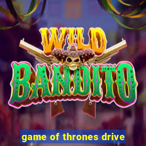 game of thrones drive