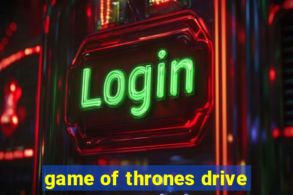 game of thrones drive