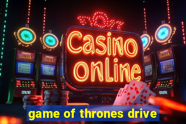 game of thrones drive