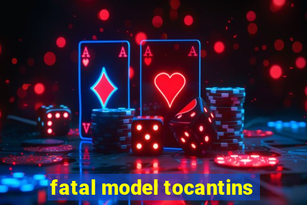 fatal model tocantins