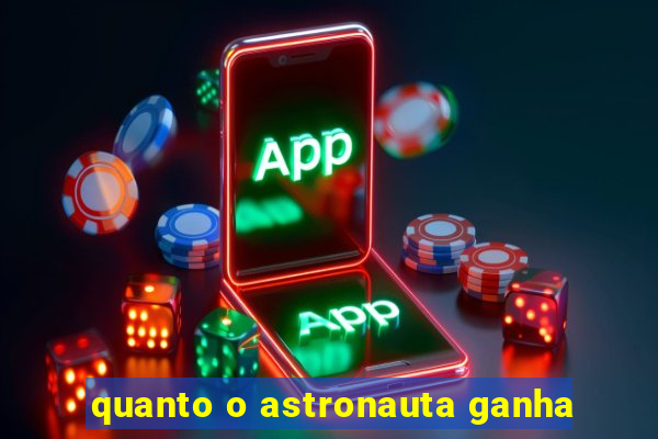 quanto o astronauta ganha