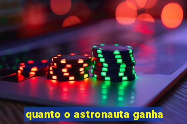 quanto o astronauta ganha