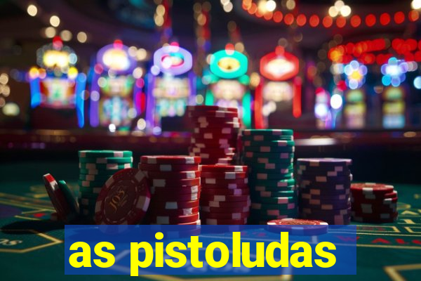 as pistoludas