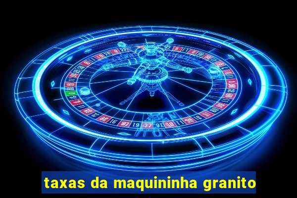 taxas da maquininha granito