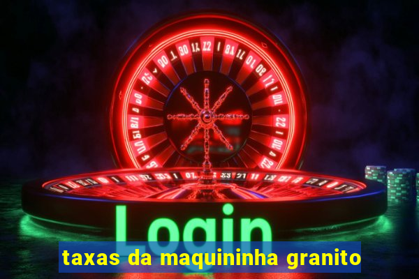 taxas da maquininha granito