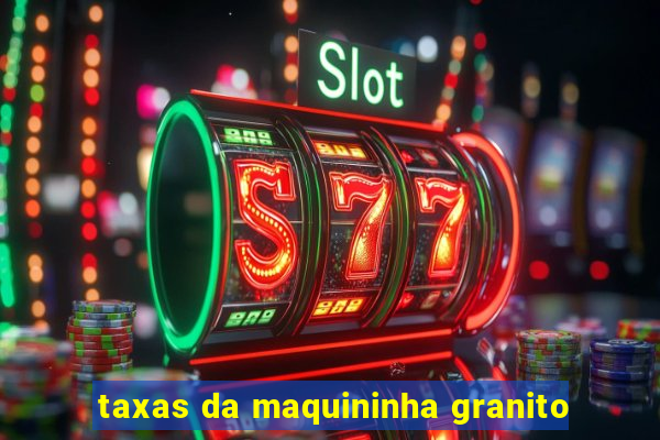 taxas da maquininha granito