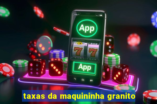 taxas da maquininha granito