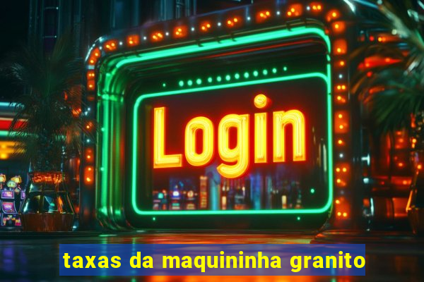 taxas da maquininha granito