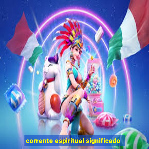 corrente espiritual significado