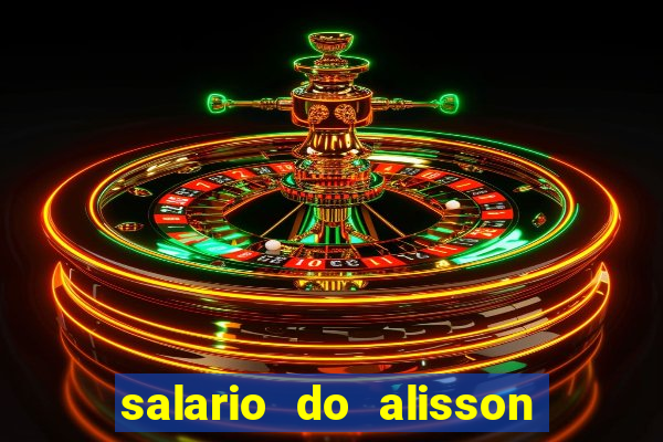 salario do alisson no liverpool