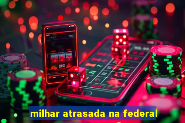 milhar atrasada na federal