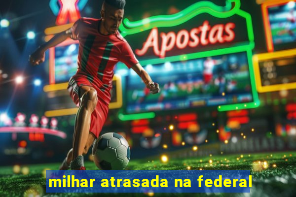 milhar atrasada na federal