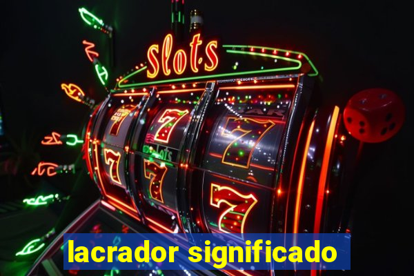 lacrador significado