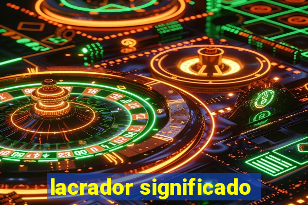 lacrador significado