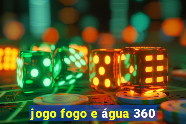 jogo fogo e água 360