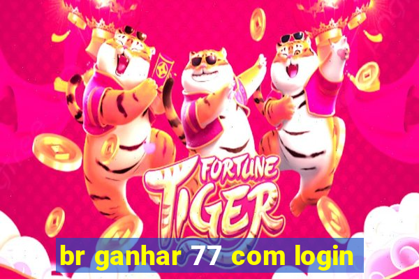 br ganhar 77 com login