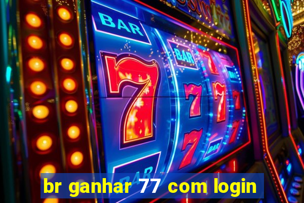 br ganhar 77 com login