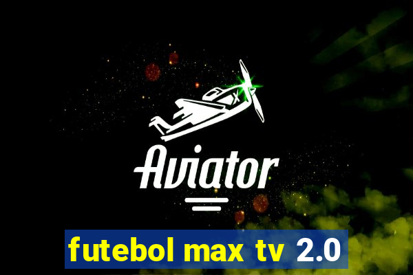 futebol max tv 2.0