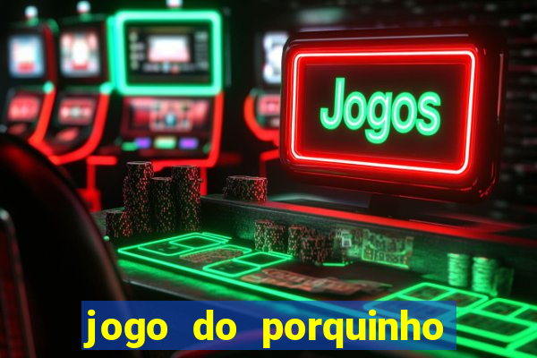 jogo do porquinho para ganhar dinheiro