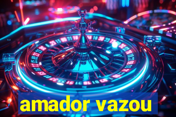 amador vazou