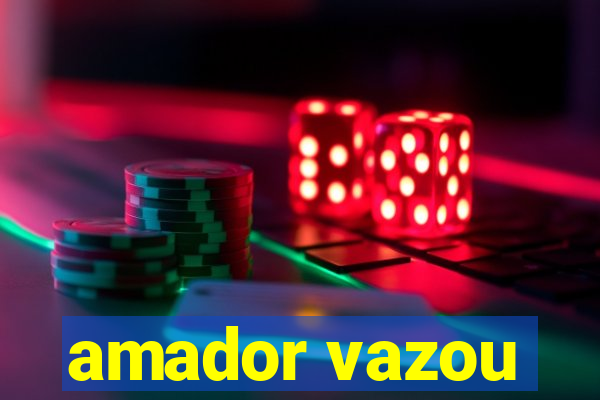 amador vazou