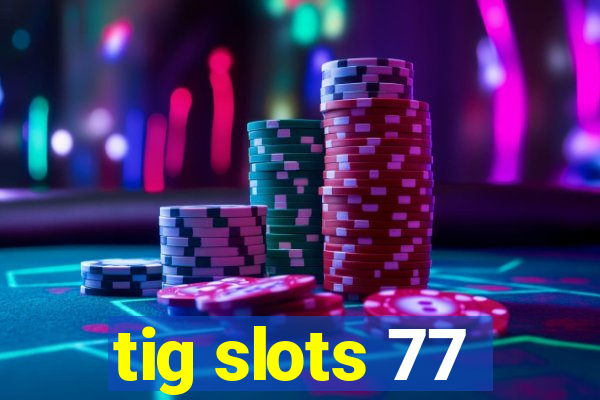 tig slots 77