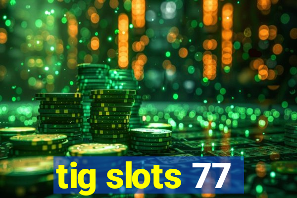 tig slots 77