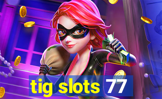 tig slots 77