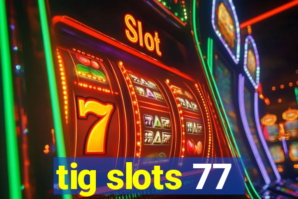 tig slots 77