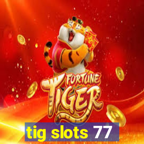 tig slots 77