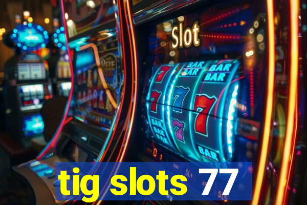 tig slots 77